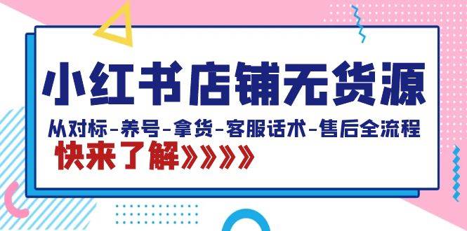 小红书店铺无货源：从对标-养号-拿货-客服话术-售后全流程（20节课）-创盟网