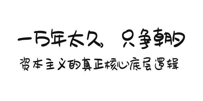 某付费文章《一万年太久，只争朝夕：资本主义的真正核心底层逻辑》-创盟网