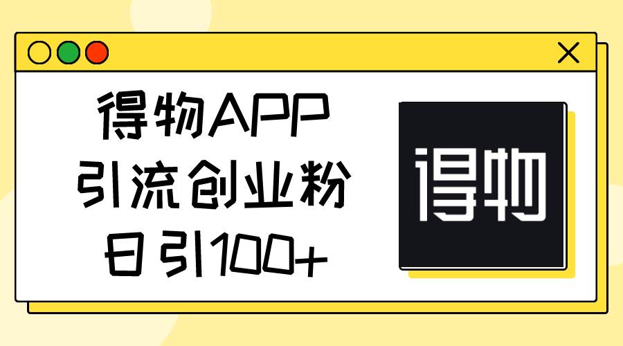 得物APP引流创业粉，日引100+-创盟网
