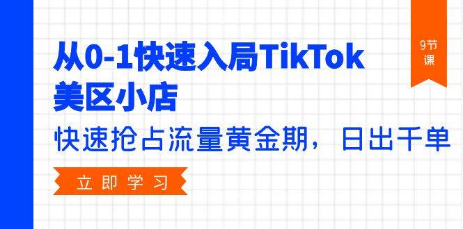 从0-1快速入局TikTok美区小店，快速抢占流量黄金期，日出千单（9节课）-创盟网