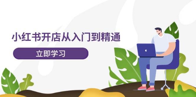 小红书开店从入门到精通，快速掌握小红书店铺运营，实现开店创收-202节课-创盟网