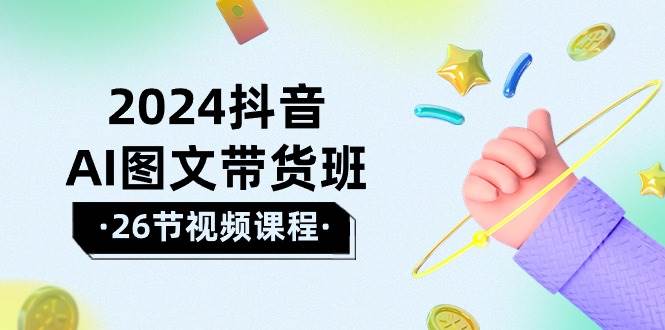 2024抖音AI图文带货班：在这个赛道上  乘风破浪 拿到好效果（26节课）-创盟网