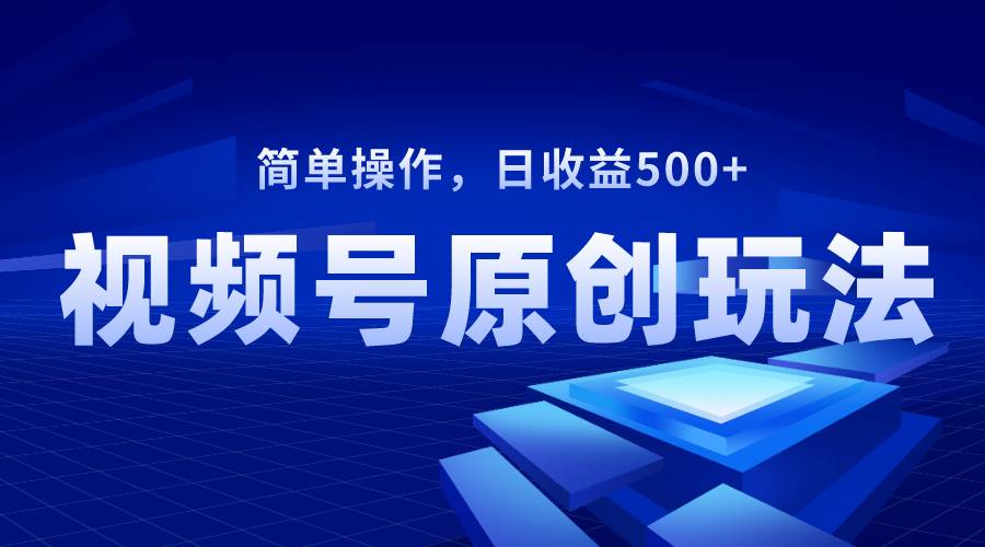 视频号原创视频玩法，日收益500+-创盟网