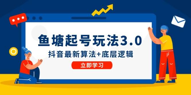 鱼塘起号玩法（8月14更新）抖音最新算法+底层逻辑，可以直接实操-创盟网