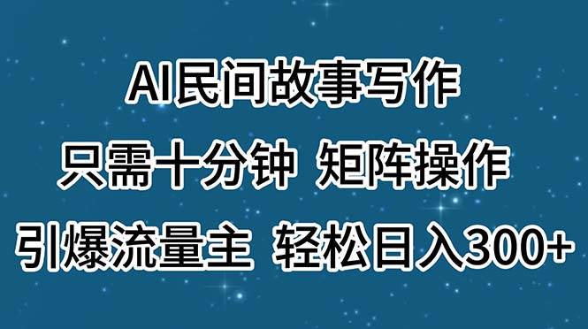 AI民间故事写作，只需十分钟，矩阵操作，引爆流量主，轻松日入300+-创盟网