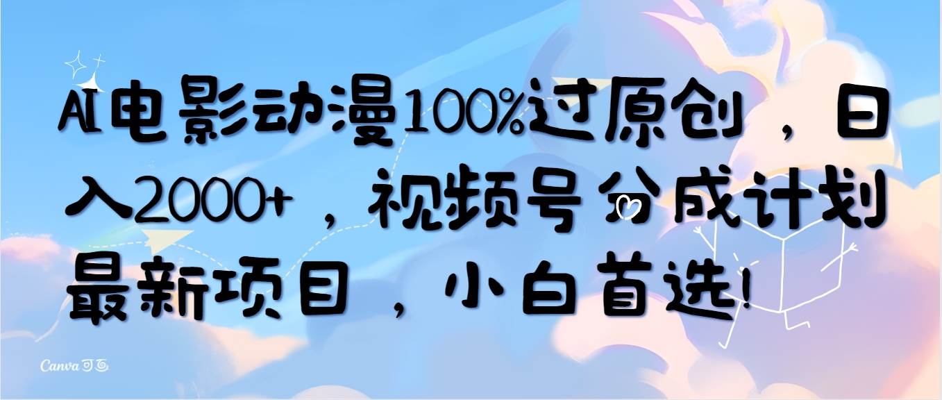 AI电影动漫100%过原创，日入2000+，视频号分成计划最新项目，小白首选！-创盟网
