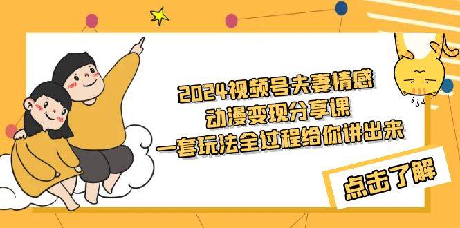 2024视频号夫妻情感动漫变现分享课 一套玩法全过程给你讲出来（教程+素材）-创盟网