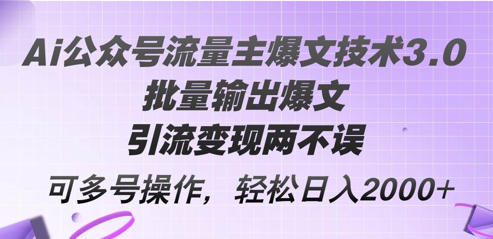 Ai公众号流量主爆文技术3.0，批量输出爆文，引流变现两不误，多号操作…-创盟网