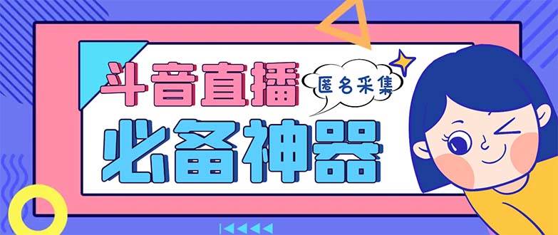 最新斗音直播间采集，支持采集连麦匿名直播间，精准获客神器【采集脚本+使用教程】-创盟网