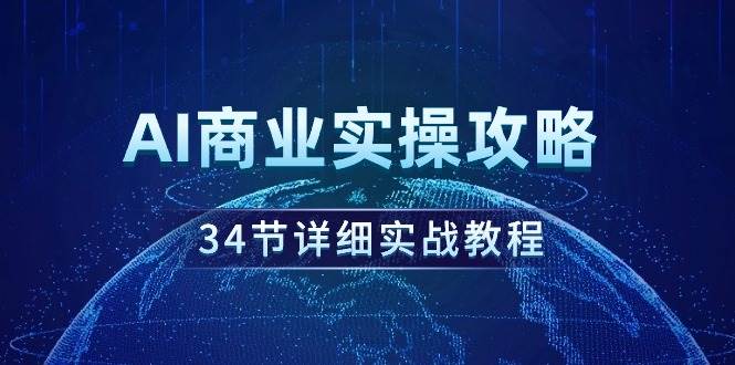AI商业实操攻略，34节详细实战教程！-创盟网