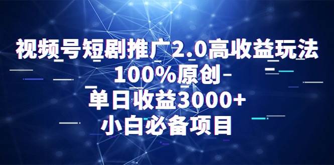 视频号短剧推广2.0高收益玩法，100%原创，单日收益3000+，小白必备项目-创盟网