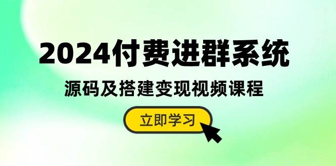 2024付费进群系统，源码及搭建变现视频课程（教程+源码）-创盟网