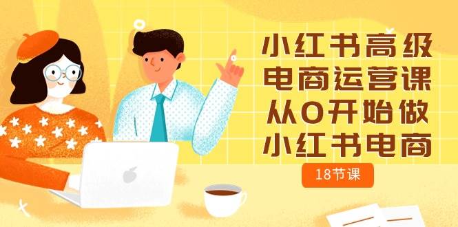 小红书高级电商运营课，从0开始做小红书电商（18节课）-创盟网