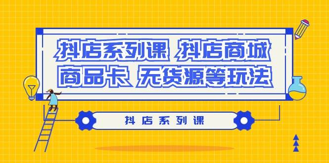 抖店系列课，抖店商城、商品卡、无货源等玩法-创盟网