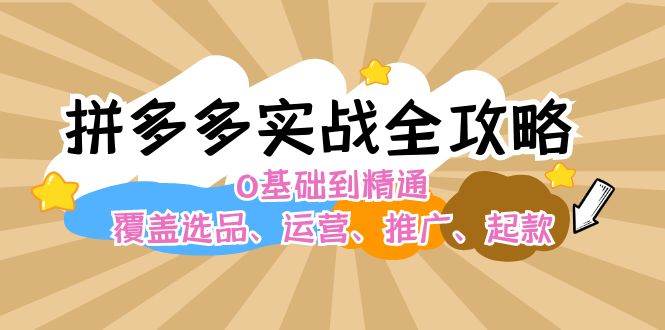 拼多多实战全攻略：0基础到精通，覆盖选品、运营、推广、起款-创盟网