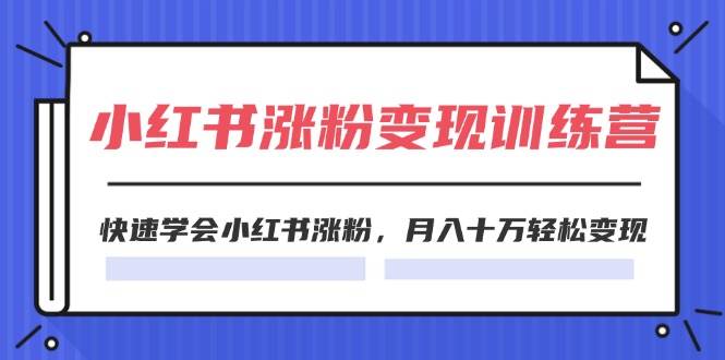 2024小红书涨粉变现训练营，快速学会小红书涨粉，月入十万轻松变现(40节)-创盟网