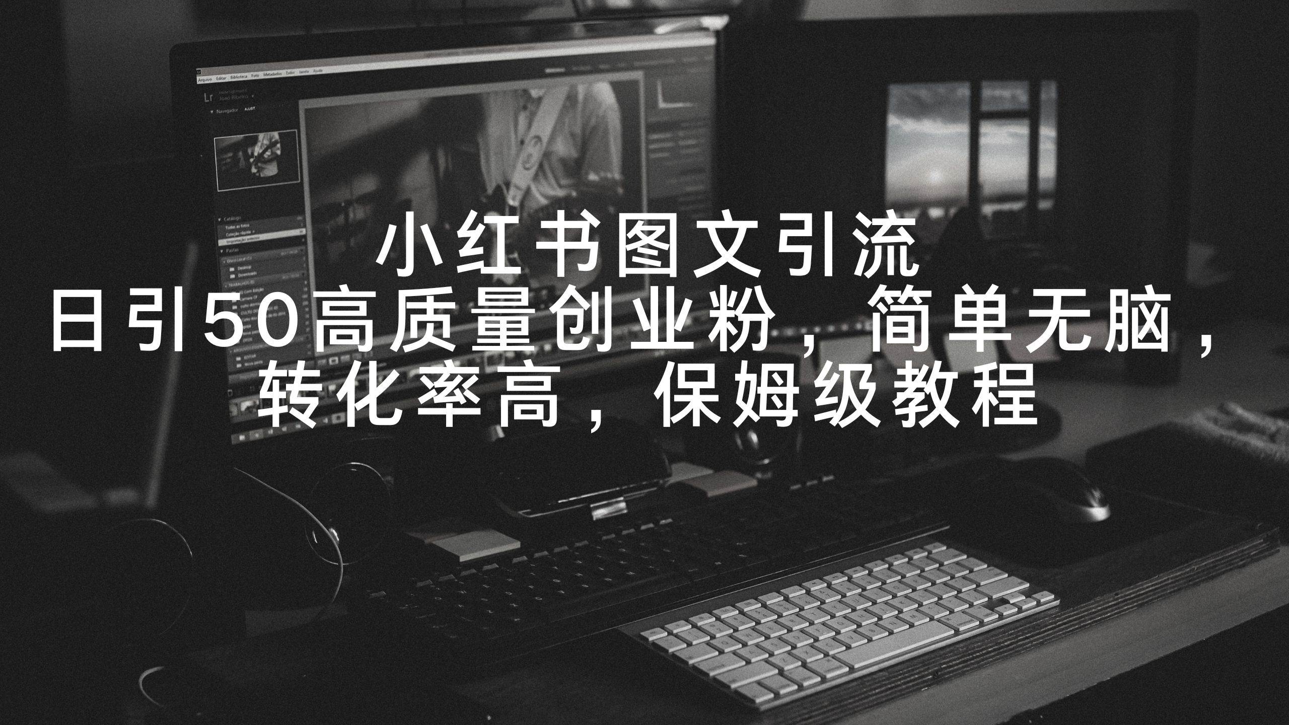 小红书图文引流，日引50高质量创业粉，简单无脑，转化率高，保姆级教程-创盟网