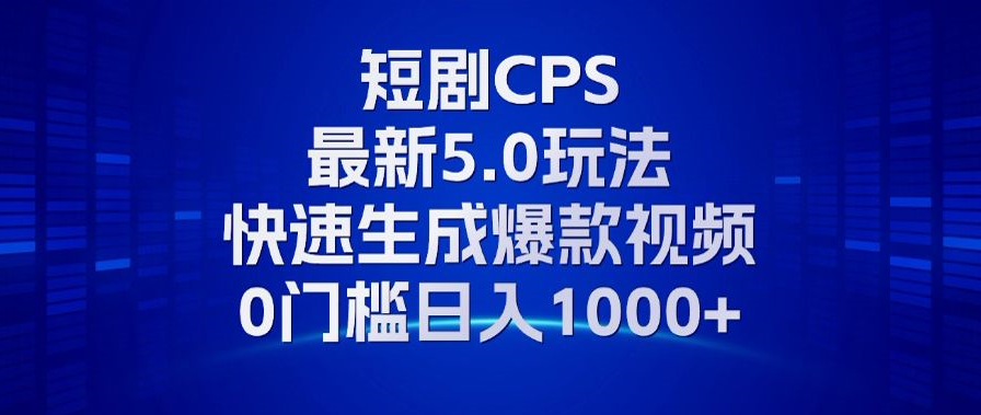 11月最新短剧CPS玩法，快速生成爆款视频，小白0门槛轻松日入1000+-创盟网