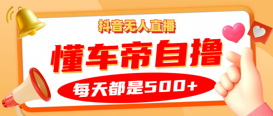 抖音无人直播“懂车帝”自撸玩法，每天2小时收益500+-创盟网