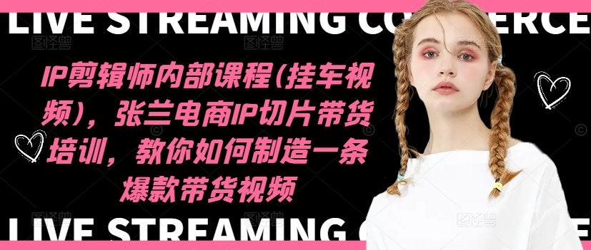 IP剪辑师内部课程(挂车视频)（更新11月），张兰电商IP切片带货培训，教你如何制造一条爆款带货视频-创盟网