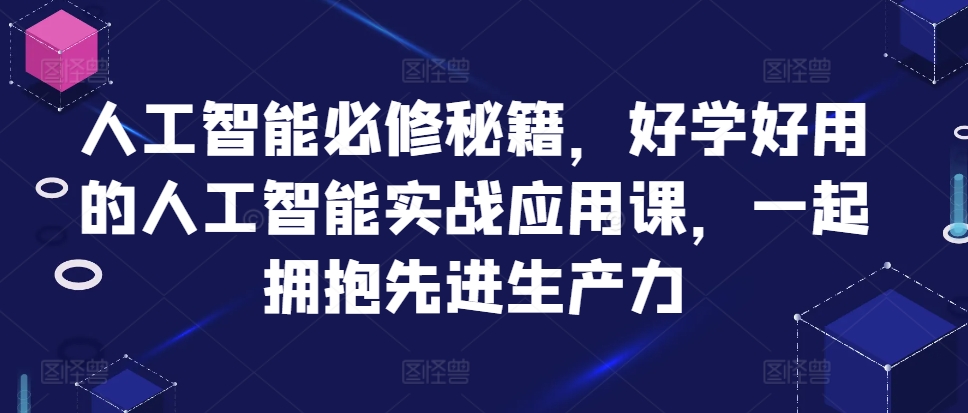 人工智能必修秘籍，好学好用的人工智能实战应用课，一起拥抱先进生产力-创盟网