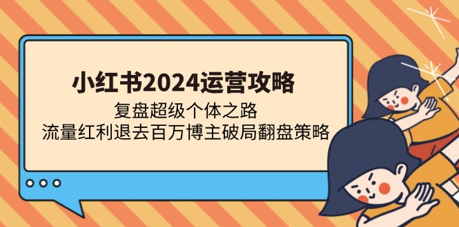 小红书2024运营攻略：复盘超级个体之路 流量红利退去百万博主破局翻盘-创盟网