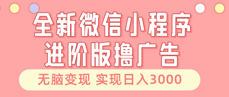 全新微信小程序进阶版撸广告 无脑变现睡后也有收入 日入3000＋-创盟网