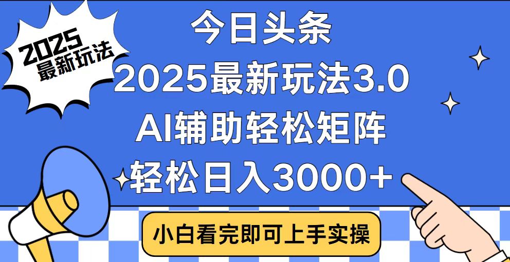 今日头条2025最新玩法3.0，思路简单，复制粘贴，轻松实现矩阵日入3000+-创盟网