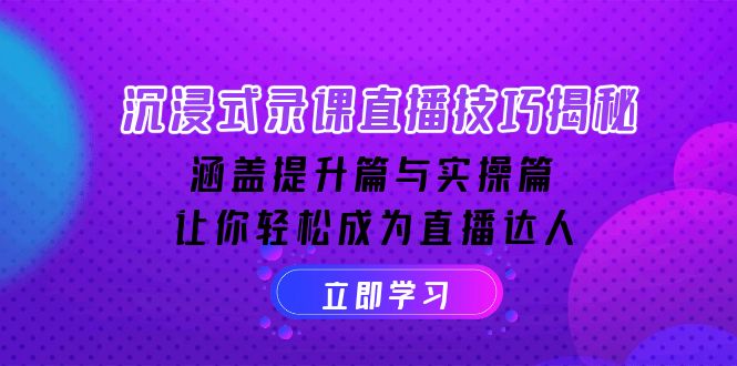 沉浸式-录课直播技巧揭秘：涵盖提升篇与实操篇, 让你轻松成为直播达人-创盟网