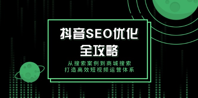 抖音 SEO优化全攻略，从搜索案例到商城搜索，打造高效短视频运营体系-创盟网