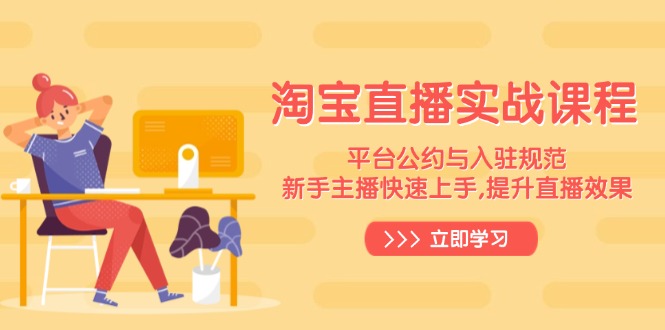 淘宝直播实战课程，平台公约与入驻规范，新手主播快速上手, 提升直播效果-创盟网