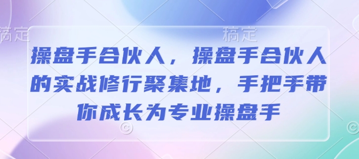 操盘手合伙人，操盘手合伙人的实战修行聚集地，手把手带你成长为专业操盘手-创盟网