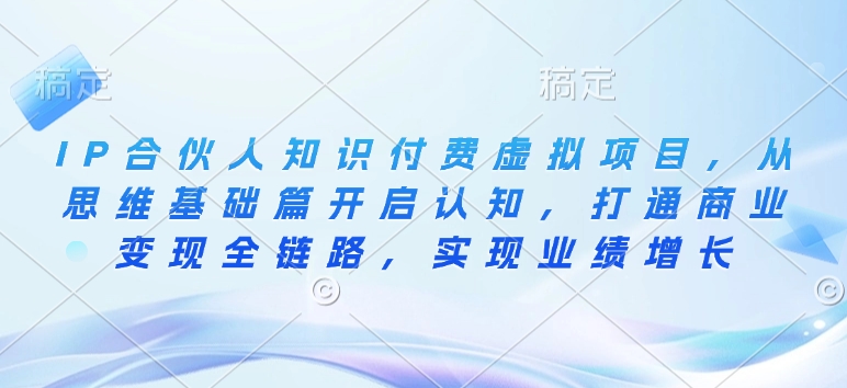 IP合伙人知识付费虚拟项目，从思维基础篇开启认知，打通商业变现全链路，实现业绩增长-创盟网