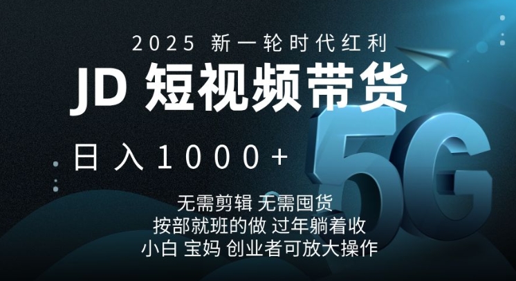 2025新一轮时代红利，JD短视频带货日入1k，无需剪辑，无需囤货，按部就班的做【揭秘】-创盟网