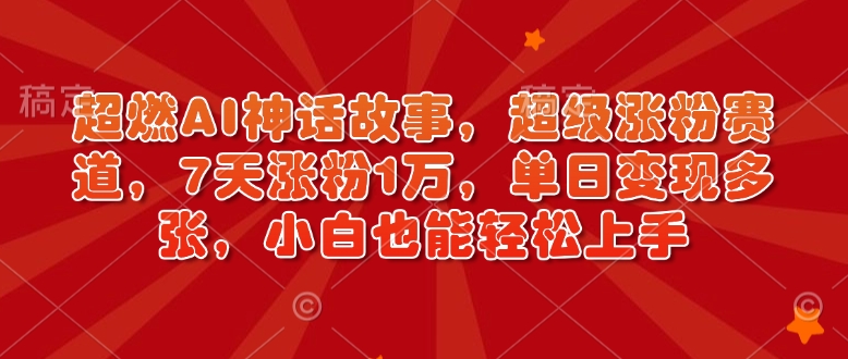 超燃AI神话故事，超级涨粉赛道，7天涨粉1万，单日变现多张，小白也能轻松上手(附详细教程)-创盟网