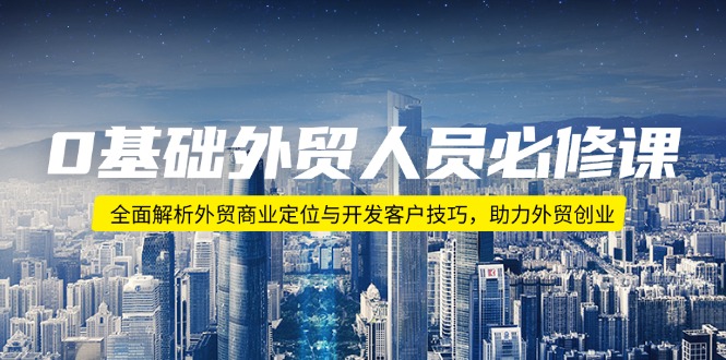 0基础外贸人员必修课：全面解析外贸商业定位与开发客户技巧，助力外贸创业-创盟网