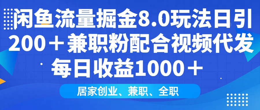 闲鱼流量掘金8.0玩法日引200＋兼职粉配合视频代发日入1000＋收益适合互…-创盟网