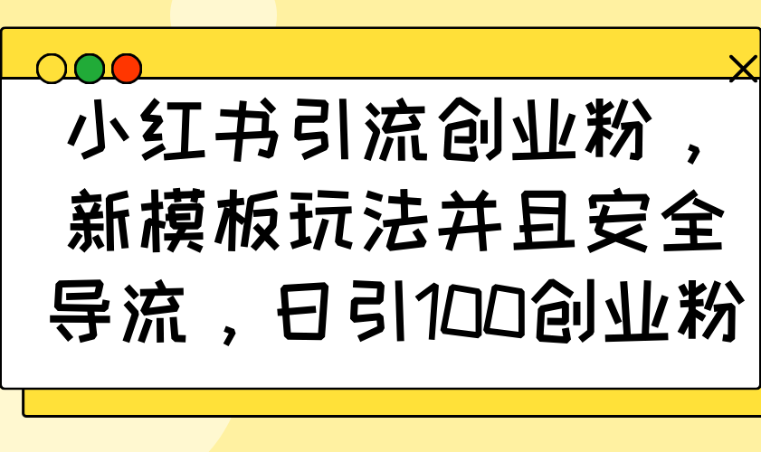 小红书引流创业粉，新模板玩法并且安全导流，日引100创业粉-创盟网