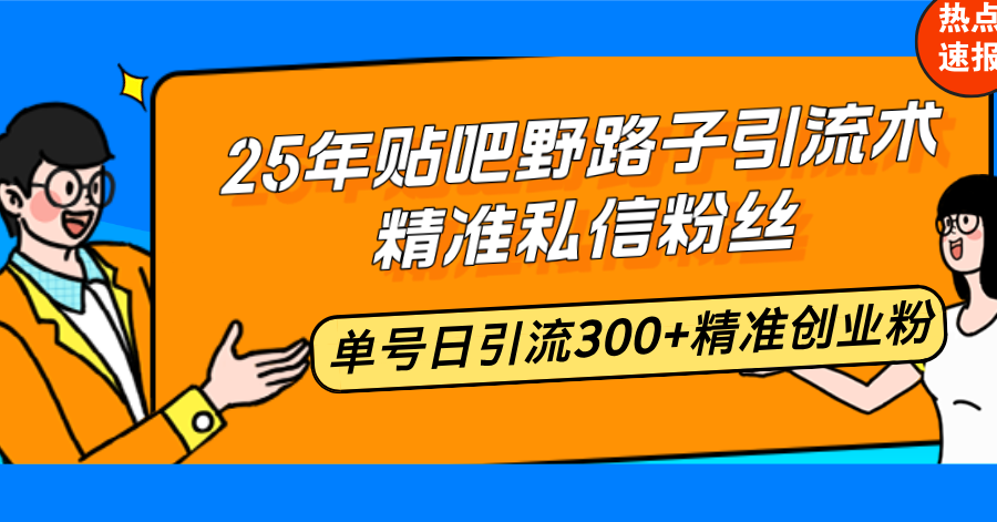 25年贴吧野路子引流术，精准私信粉丝，单号日引流300+精准创业粉-创盟网