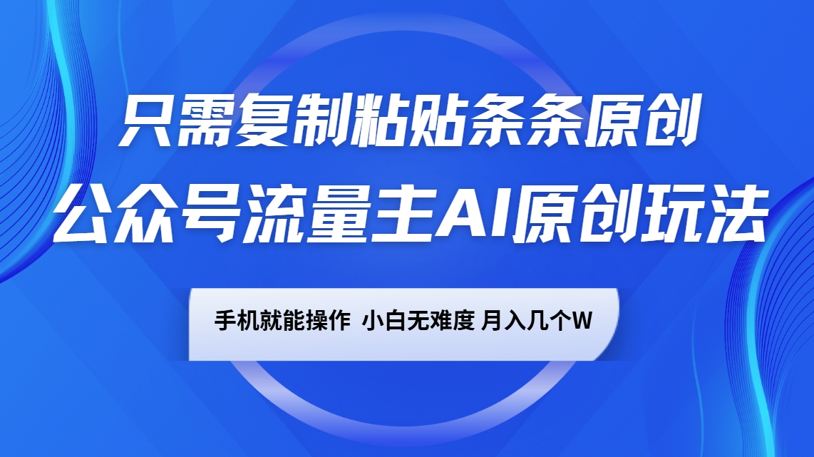 公众号流量主AI原创玩法，只需复制粘贴条条原创，手机可操作，小白无难度，月入几个W-创盟网