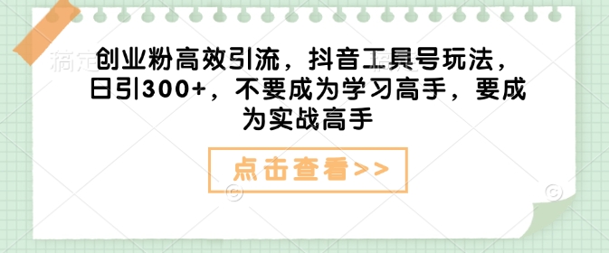 创业粉高效引流，抖音工具号玩法，日引300+，不要成为学习高手，要成为实战高手-创盟网
