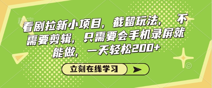 看剧拉新小项目，截留玩法， 不需要剪辑，只需要会手机录屏就能做，一天轻松200+-创盟网