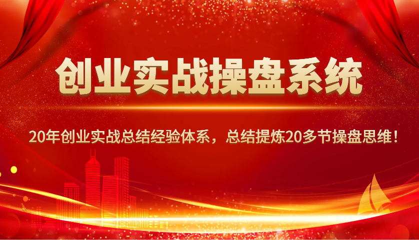 创业实战操盘系统，20年创业实战总结经验体系，总结提炼20多节操盘思维！-创盟网