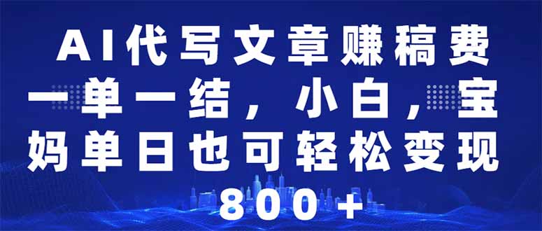AI代写文章赚稿费，一单一结小白，宝妈单日也能轻松日入500-1000＋-创盟网