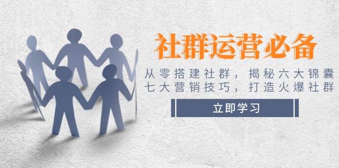 社群运营必备！从零搭建社群，揭秘六大锦囊、七大营销技巧，打造火爆社群-创盟网