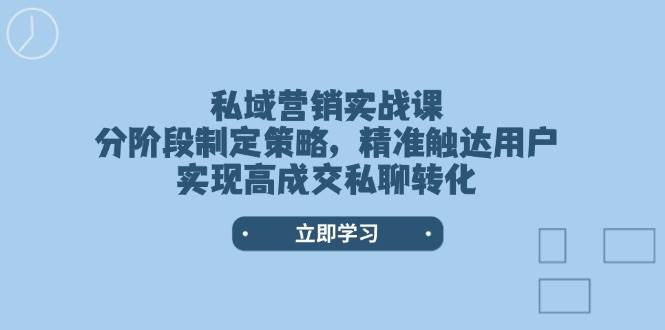 私域营销实战课，分阶段制定策略，精准触达用户，实现高成交私聊转化-创盟网