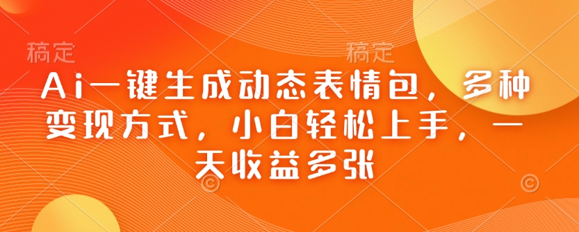 Ai一键生成动态表情包，多种变现方式，小白轻松上手，一天收益多张-创盟网