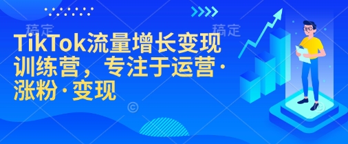 TikTok流量增长变现训练营，专注于运营·涨粉·变现-创盟网