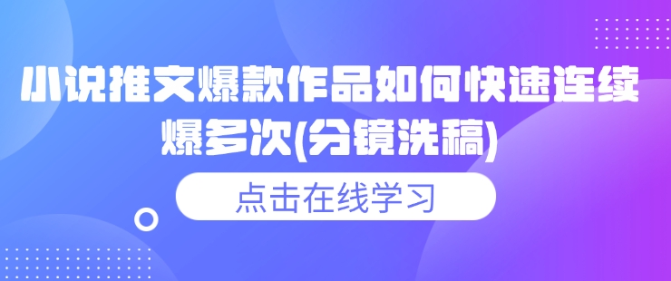 小说推文爆款作品如何快速连续爆多次(分镜洗稿)-创盟网