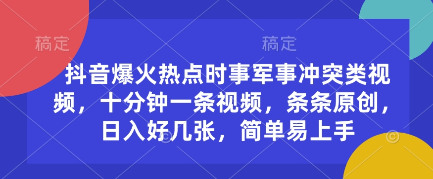 抖音爆火热点时事军事冲突类视频，十分钟一条视频，条条原创，日入好几张，简单易上手-创盟网